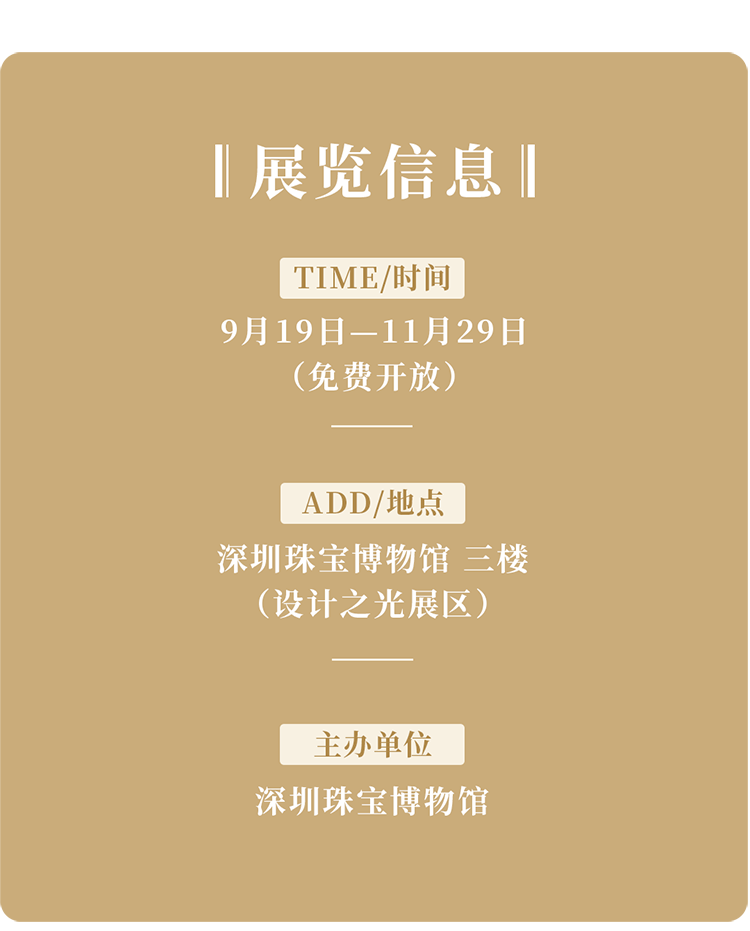 展览信息 展期 9月19日至11月29日 深圳珠宝博物馆三楼设计之光展区