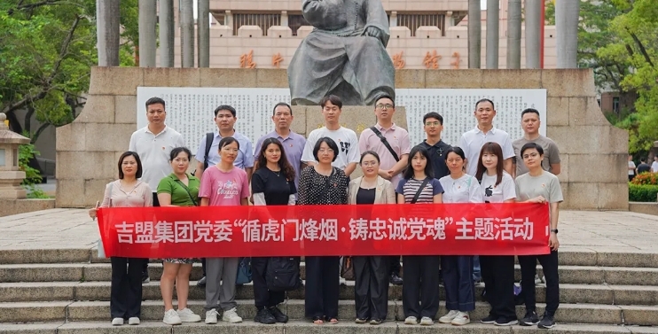 吉盟党建 |“循虎门烽烟，铸忠诚党魂”——集团党委开展主题教育活动