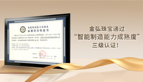 行业首家 | 金弘珠宝通过国家“智能制造能力成熟度” 三级认证！
